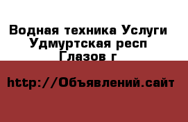 Водная техника Услуги. Удмуртская респ.,Глазов г.